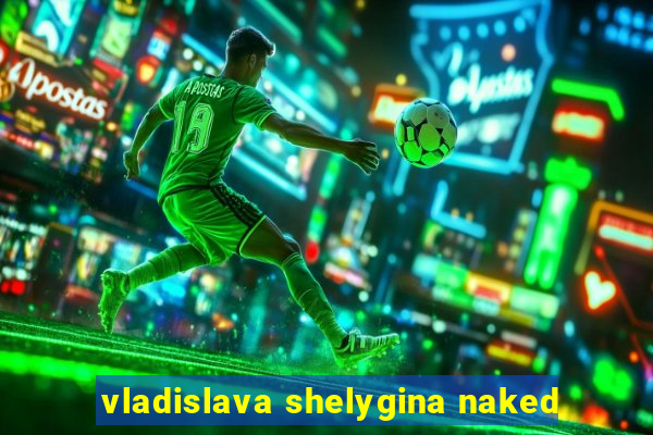 vladislava shelygina naked